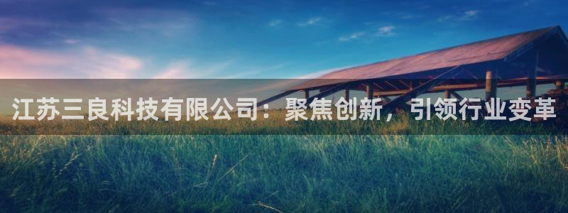江苏三良科技有限公司：聚焦创新，引领行业变革